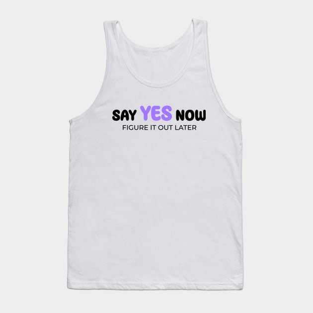 Say yes now, figure it out later Tank Top by Enchantedbox